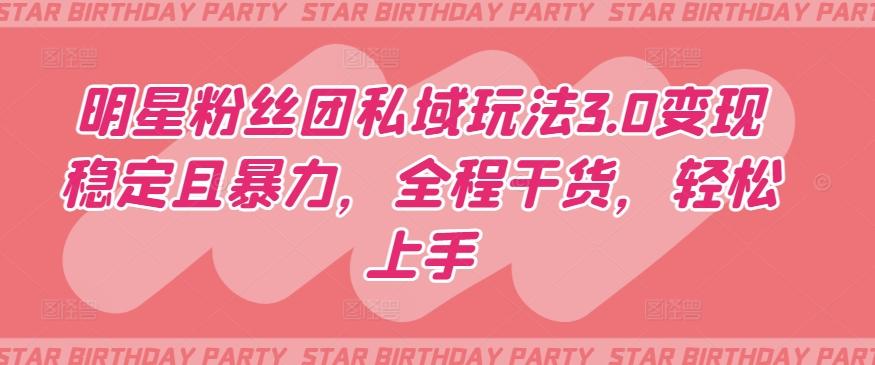 明星粉丝团私域玩法3.0变现稳定且暴力，全程干货，轻松上手【揭秘】-卿云社