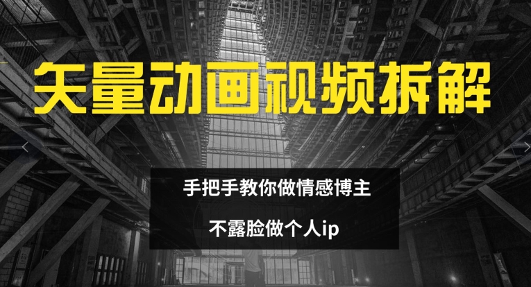 矢量动画视频全拆解 手把手教你做情感博主 不露脸做个人ip【揭秘】-卿云社