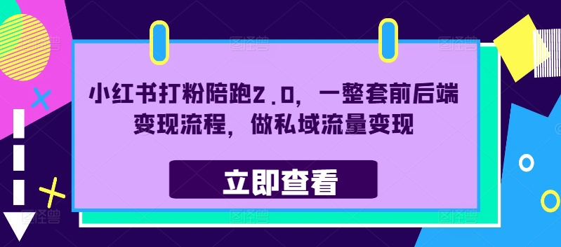 小红书打粉陪跑2.0，一整套前后端变现流程，做私域流量变现-卿云社