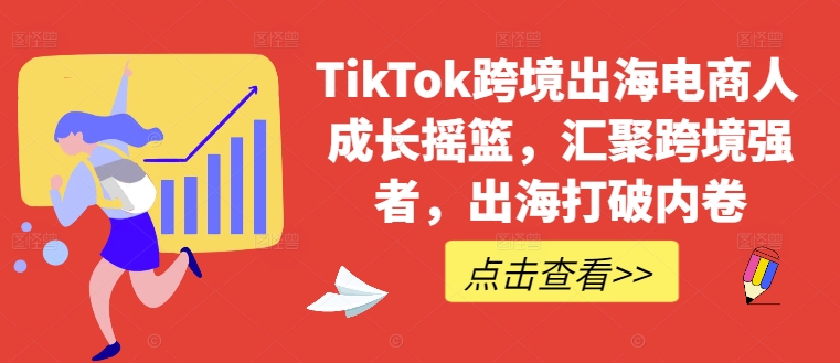 TikTok跨境出海电商人成长摇篮，汇聚跨境强者，出海打破内卷-卿云社