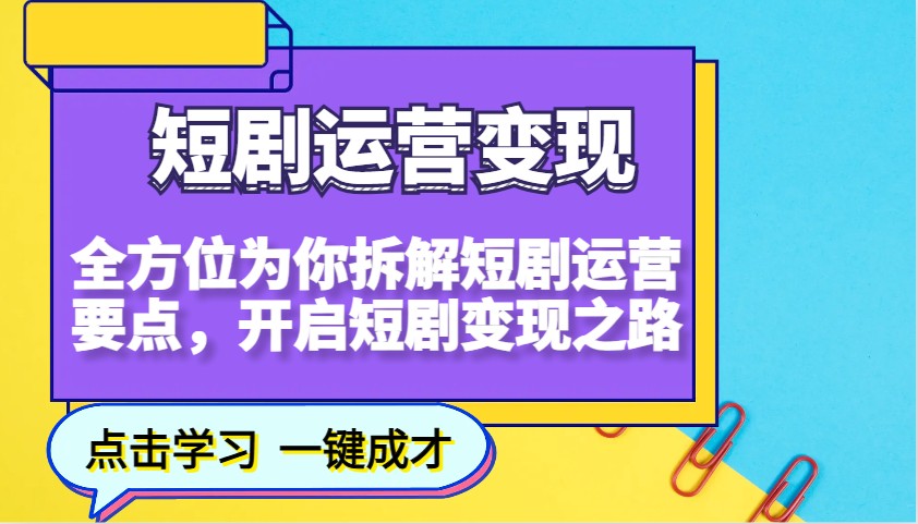 短剧运营变现，全方位为你拆解短剧运营要点，开启短剧变现之路-卿云社