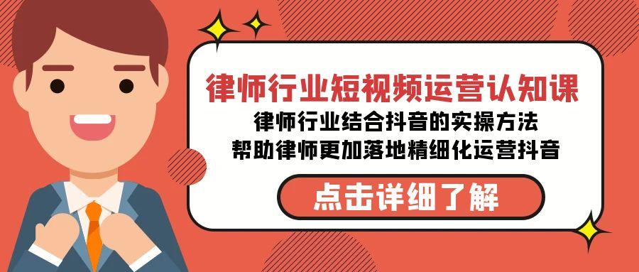 律师行业-短视频运营认知课，律师行业结合抖音的实战方法-高清无水印课程-卿云社