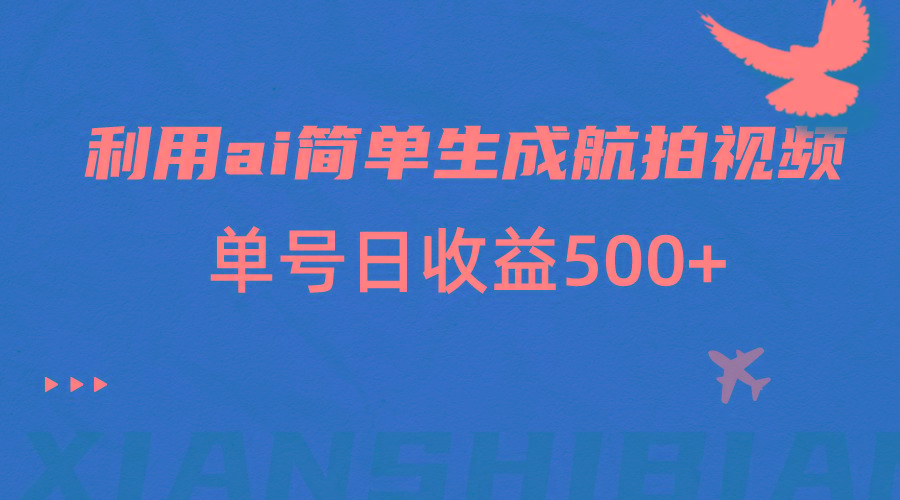 利用ai简单复制粘贴，生成航拍视频，单号日收益500+-卿云社