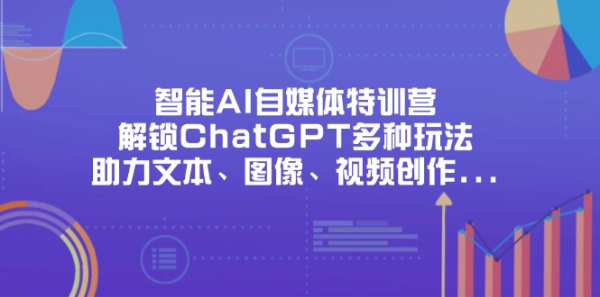 智能AI自媒体特训营，解锁ChatGPT多种玩法，助力文本、图像、视频创作…-卿云社