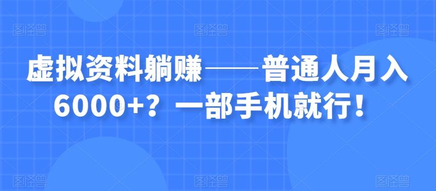 虚拟资料躺赚——普通人月入6000+？一部手机就行！-卿云社