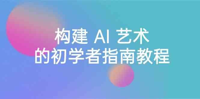 Stable Diffusion 101：构建 AI 艺术的初学者指南教程-16节课-中英字幕-卿云社