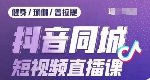 健身行业抖音同城短视频直播课，通过抖音低成本获客提升业绩，门店标准化流程承接流量-卿云社