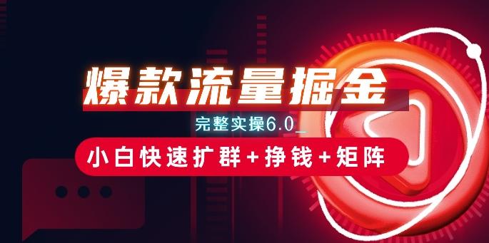 爆款流量掘金_完整实操6.0_小白快速扩群+挣钱+矩阵思路【揭秘】-卿云社