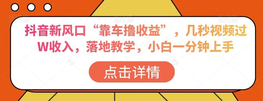 抖音新风口“靠车撸收益”，几秒视频过W收入，落地教学，小白一分钟上手【揭秘】-卿云社