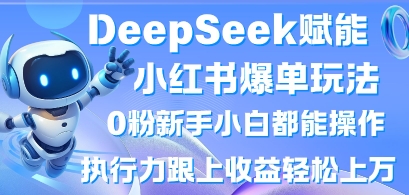 DeepSeek赋能小红书爆单玩法0粉新手小白都能操作，执行力跟上收益轻松上W，懒人勿做-卿云社