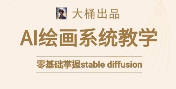 大桶的stable diffusion系统课程，零基础系统性学习AI绘画，小白也能轻松上手-卿云社