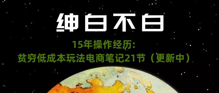 绅白不白·15年操作经历：贫穷低成本玩法电商笔记21节（1107日更新）-卿云社