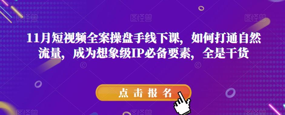 11月短视频全案操盘手线下课，如何打通自然流量，成为想象级IP必备要素，全是干货-卿云社