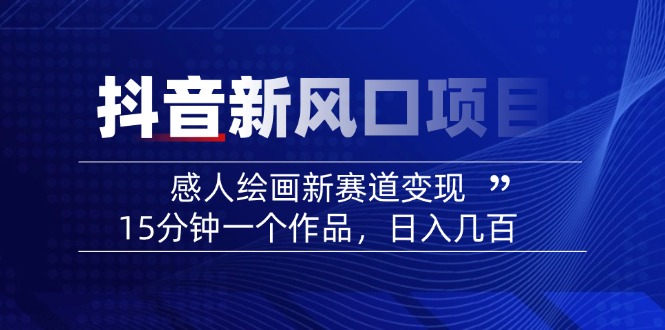 2025抖音新风口项目：感人绘画新赛道变现，15分钟一个作品，日入几百-卿云社