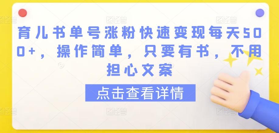 育儿书单号涨粉快速变现每天500+，操作简单，只要有书，不用担心文案【揭秘】-卿云社