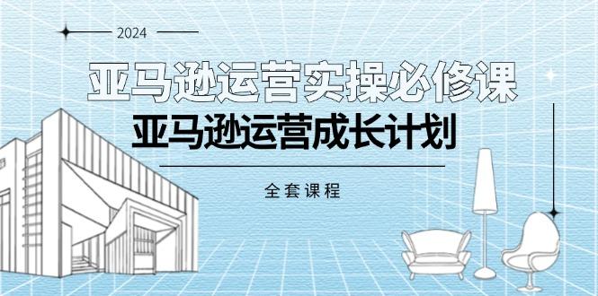 亚马逊运营实操必修课，亚马逊运营成长计划(全套课程-卿云社