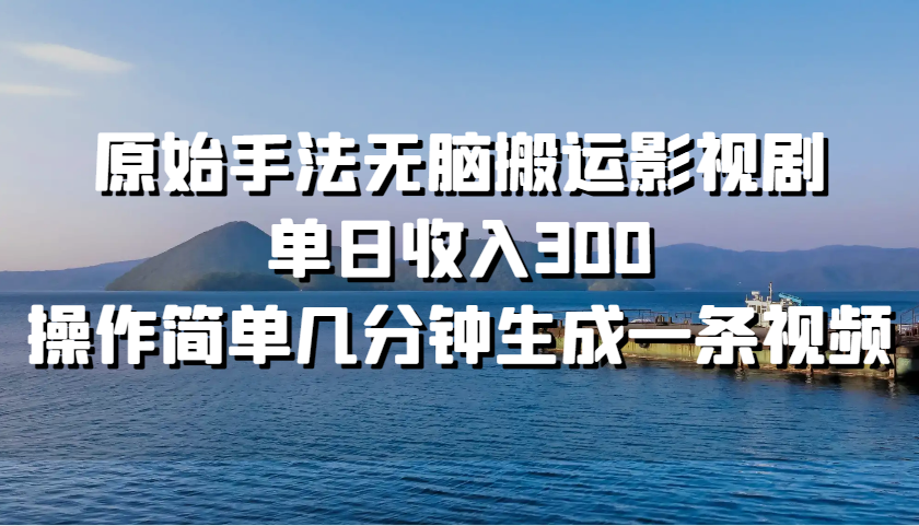原始手法无脑搬运影视剧，单日收入300，操作简单几分钟生成一条视频-卿云社