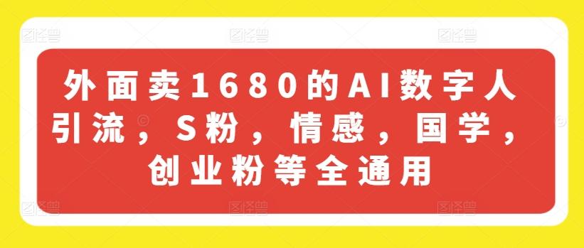 外面卖1680的AI数字人引流，S粉，情感，国学，创业粉等全通用-卿云社