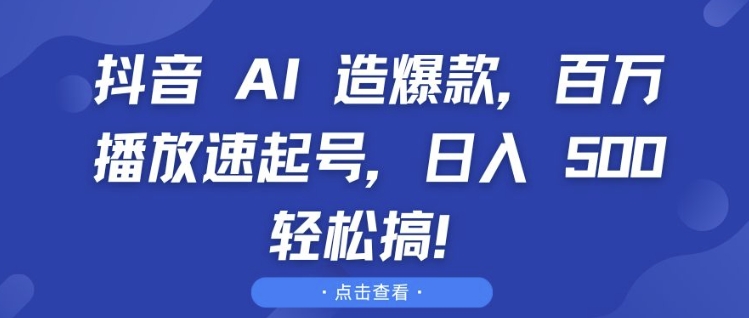 抖音 AI 造爆款，百万播放速起号，日入5张 轻松搞【揭秘】-卿云社