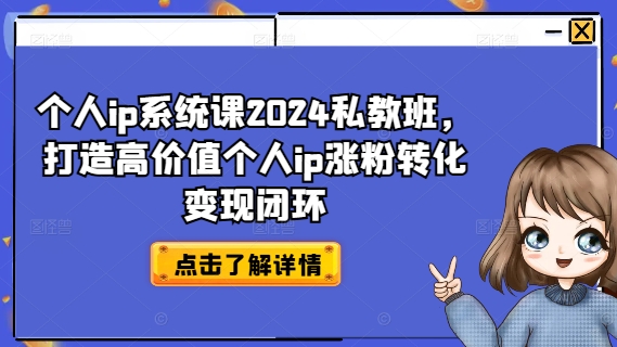 个人ip系统课2024私教班，打造高价值个人ip涨粉转化变现闭环-卿云社