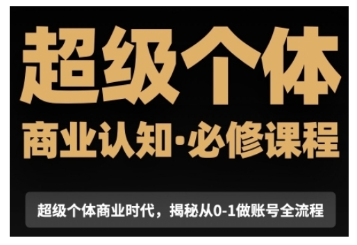 超级个体商业认知觉醒视频课，商业认知·必修课程揭秘从0-1账号全流程-卿云社