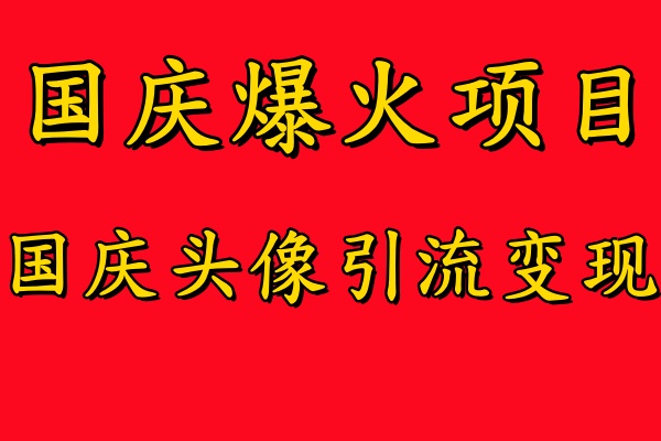 国庆爆火风口项目——国庆头像引流变现，零门槛高收益，小白也能起飞【揭秘】-卿云社