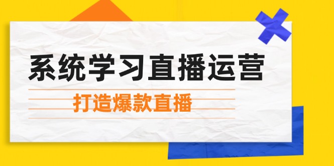 系统学习直播运营：掌握起号方法、主播能力、小店随心推，打造爆款直播-卿云社