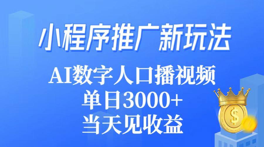 (9465期)小程序推广新玩法，AI数字人口播视频，单日3000+，当天见收益-卿云社