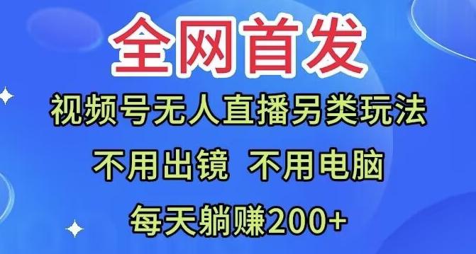 全网首发：视频号无人直播另类玩法，无需电脑，每天躺赚200+-卿云社