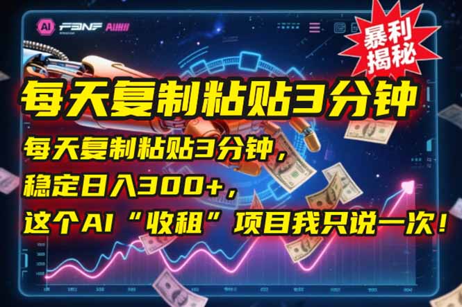 每天复制粘贴3分钟，稳定日入300+，这个AI“收租”项目我只说一次！-卿云社