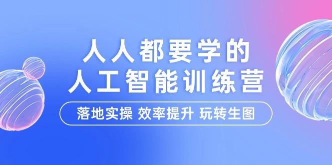 (9872期)人人都要学的-人工智能特训营，落地实操 效率提升 玩转生图(22节课)-卿云社