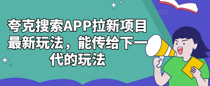 夸克搜索APP拉新项目最新玩法，能传给下一代的玩法-卿云社