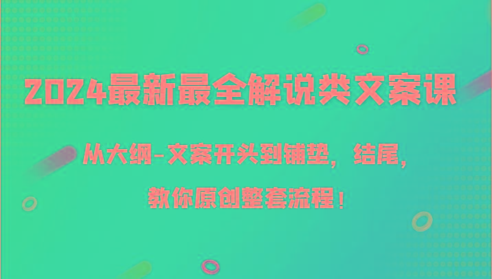 2024最新最全解说类文案课，从大纲-文案开头到铺垫，结尾，教你原创整套流程！-卿云社