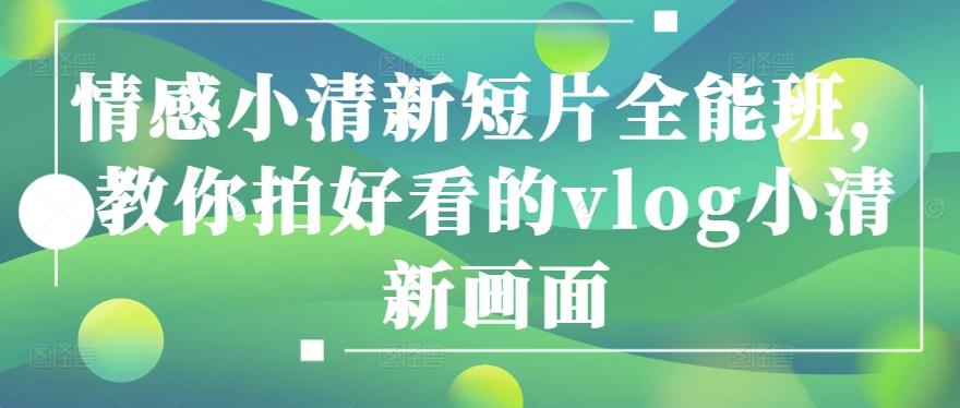 情感小清新短片全能班，教你拍好看的vlog小清新画面-卿云社