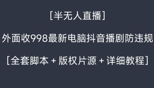 外面收998最新半无人直播电脑抖音播剧防违规【全套脚本＋版权片源＋详细教程】-卿云社