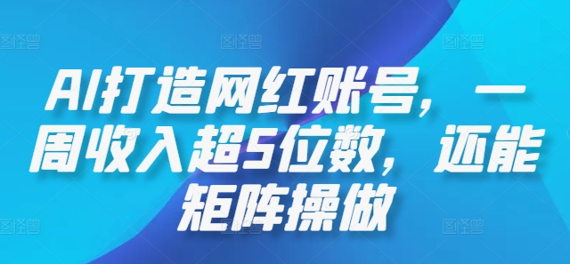 AI打造网红账号，一周收入超5位数，还能矩阵操做-卿云社