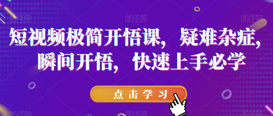 短视频极简开悟课，​疑难杂症，瞬间开悟，快速上手必学-卿云社