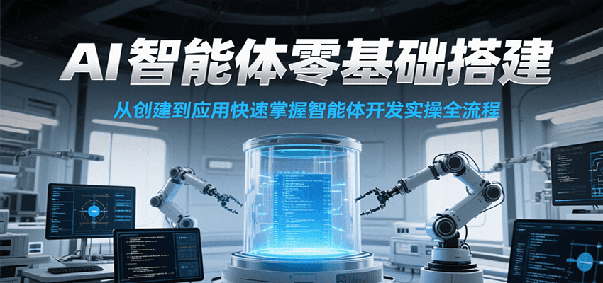 AI智能体零基础搭建实操课，从创建到应用快速掌握智能体开发全流程！-卿云社