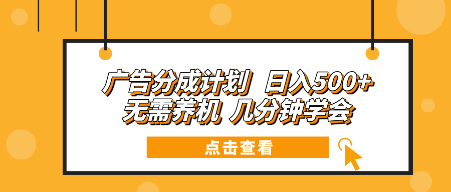 广告分成计划 日入500+ 无需养机 几分钟学会-卿云社