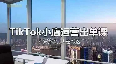 TikTok小店运营出单课，从开店选品、运营出单、发货回款，进行全流程讲解-卿云社