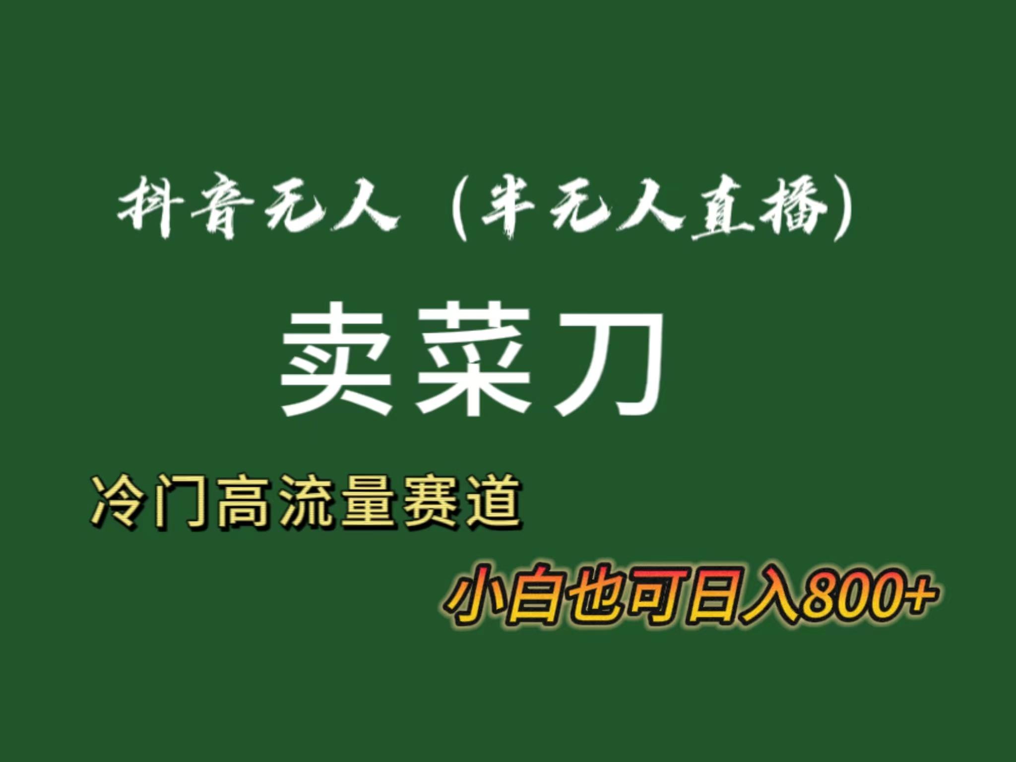 抖音无人(半无人)直播卖菜刀日入800+！冷门品流量大，全套教程+软件！-卿云社