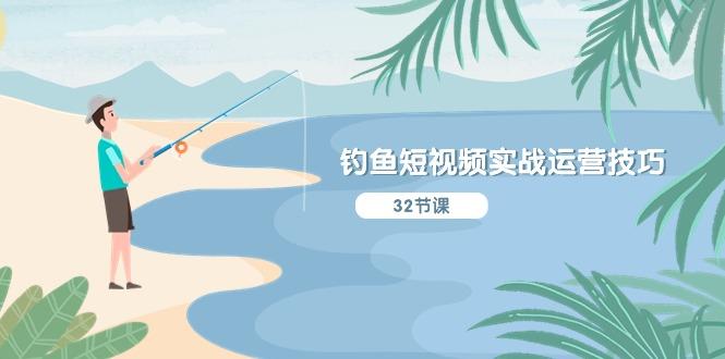 钓鱼短视频实战运营技巧，系统性讲解定位ip策划  能听懂，能落地，能实操-卿云社