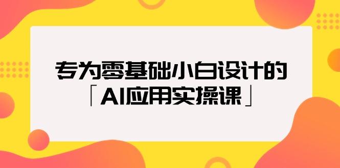 (9578期)专为零基础小白设计的「AI应用实操课」18节视频课-卿云社