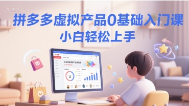 拼多多虚拟产品0基础入门课，小白轻松上手-卿云社