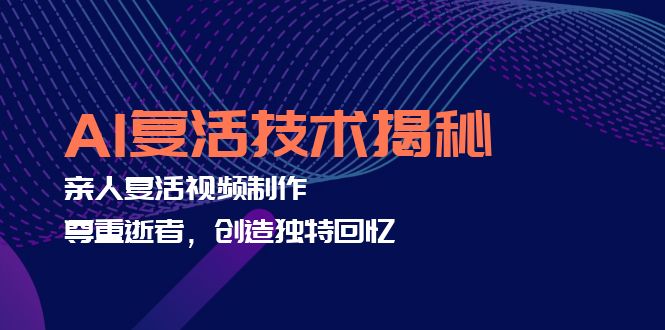 AI复活技术揭秘：亲人复活视频制作，尊重逝者，创造独特回忆-卿云社