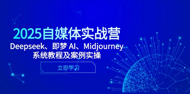 2025自媒体实战营，Deepseek、即梦 AI、Midjourney系统教程及案例实操-卿云社