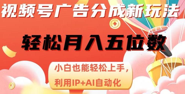 视频号广告分成新玩法，小白也能轻松上手，利用IP+AI自动化，轻松月入五位数【揭秘】-卿云社