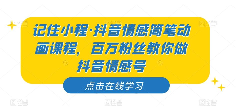 记住小程·抖音情感简笔动画课程，百万粉丝教你做抖音情感号-卿云社