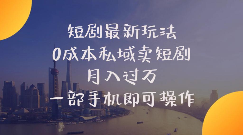 短剧最新玩法    0成本私域卖短剧     月入过万     一部手机即可操作-卿云社