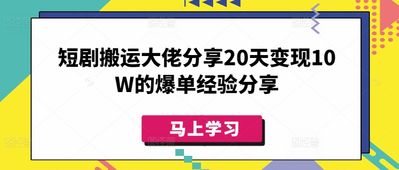 短剧搬运大佬分享20天变现10W的爆单经验分享-卿云社
